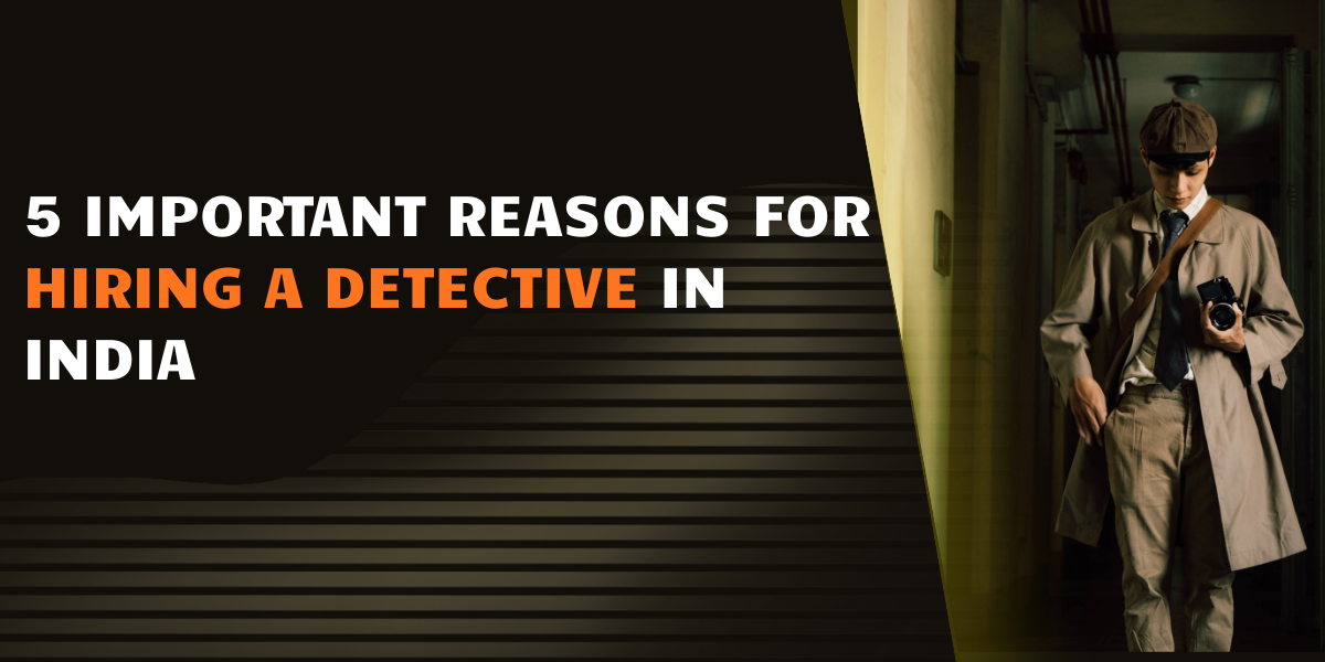 You are currently viewing 5 Important Reasons for Hiring a Detective in India