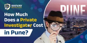Read more about the article How Much Does a Private Investigator Cost in Pune?